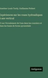 bokomslag Expériences sur les roues hydrauliques à axe vertical: Et sur l'écoulement de l'eau dans les coursiers et dans les buses de forme pyramidale