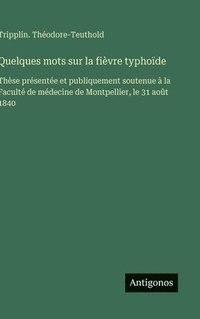 bokomslag Quelques mots sur la fièvre typhoïde:Thèse présentée et publiquement soutenue à la Faculté de médecine de Montpellier, le 31 août 1840