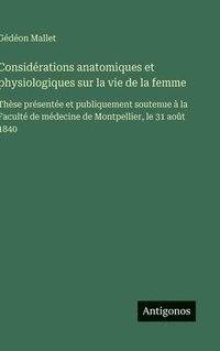 bokomslag Considérations anatomiques et physiologiques sur la vie de la femme:Thèse présentée et publiquement soutenue à la Faculté de médecine de Montpellier,