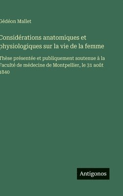bokomslag Considérations anatomiques et physiologiques sur la vie de la femme: Thèse présentée et publiquement soutenue à la Faculté de médecine de Montpellier,