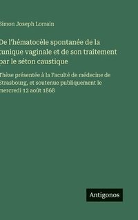 bokomslag De l'hématocèle spontanée de la tunique vaginale et de son traitement par le séton caustique