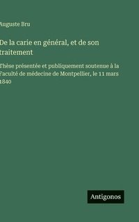 bokomslag De la carie en général, et de son traitement:Thèse présentée et publiquement soutenue à la Faculté de médecine de Montpellier, le 11 mars 1840