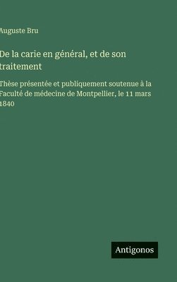 bokomslag De la carie en général, et de son traitement: Thèse présentée et publiquement soutenue à la Faculté de médecine de Montpellier, le 11 mars 1840