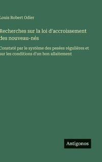 bokomslag Recherches sur la loi d'accroissement des nouveau-nés: Constaté par le système des pesées régulières et sur les conditions d'un bon allaitement