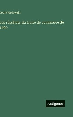 Louis Wolowski - Les résultats du traité de commerce de 1860, Inbunden