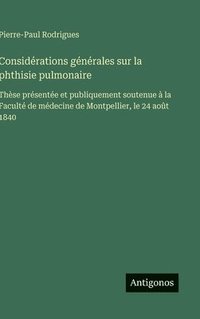 bokomslag Considérations générales sur la phthisie pulmonaire:Thèse présentée et publiquement soutenue à la Faculté de médecine de Montpellier, le 24 août 1840