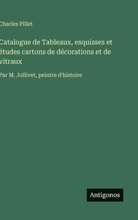 bokomslag Catalogue de Tableaux, esquisses et études cartons de décorations et de vitraux:Par M. Jollivet, peintre d'histoire