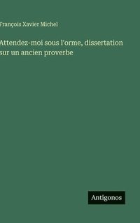bokomslag Attendez-moi sous l'orme, dissertation sur un ancien proverbe