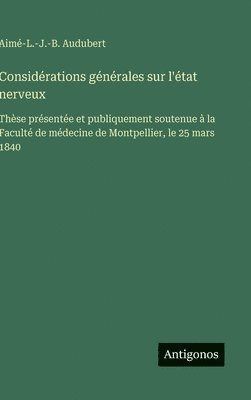 bokomslag Considérations générales sur l'état nerveux:Thèse présentée et publiquement soutenue à la Faculté de médecine de Montpellier, le 25 mars 1840