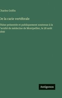 bokomslag De la carie vertébrale:Thèse présentée et publiquement soutenue à la Faculté de médecine de Montpellier, le 28 août 1840