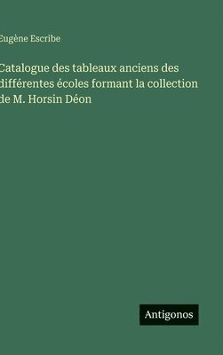 bokomslag Catalogue des tableaux anciens des différentes écoles formant la collection de M. Horsin Déon