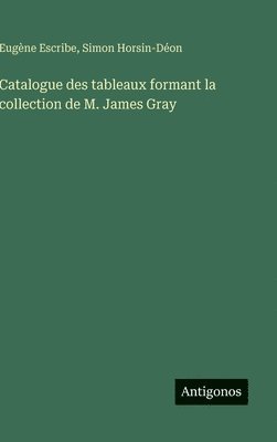 bokomslag Catalogue des tableaux formant la collection de M. James Gray