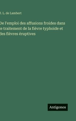 bokomslag De l'emploi des affusions froides dans le traitement de la fièvre typhoide et des fièvres éruptives