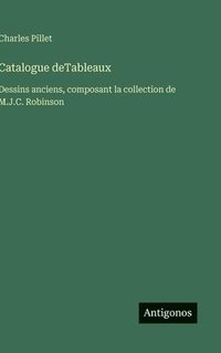 bokomslag Catalogue deTableaux :Dessins anciens, composant la collection de M.J.C. Robinson