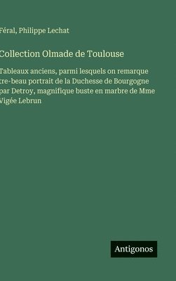 bokomslag Collection Olmade de Toulouse: Tableaux anciens, parmi lesquels on remarque tre-beau portrait de la Duchesse de Bourgogne par Detroy, magnifique buste