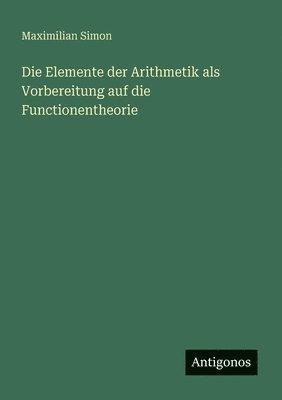Maximilian Simon - Elemente der Arithmetik als Vorbereitung auf die Functionentheorie, Häftad