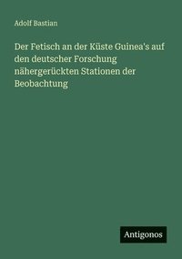bokomslag Fetisch an der Küste Guinea's auf den deutscher Forschung nähergerückten Stationen der Beobachtung