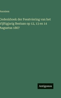 bokomslag Gedenkboek der Feestviering van het Vijftigjarig Bestaan op 12, 13 en 14 Augustus 1867