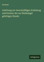 bokomslag Anleitung zur zweckmäßigen Erziehung und Dressur der zur Niederjagd gehörigen Hunde