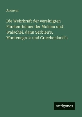 bokomslag Wehrkraft der vereinigten Fürstenthümer der Moldau und Walachei, dann Serbien's, Montenegro's und Griechenland's