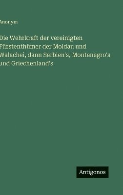 Anonym - Wehrkraft der vereinigten Fürstenthümer der Moldau und Walachei, dann Serbien's, Montenegro's und Griechenland's, Inbunden