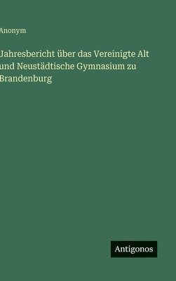 Jahresbericht über das Vereinigte Alt und Neustädtische Gymnasium zu Brandenburg