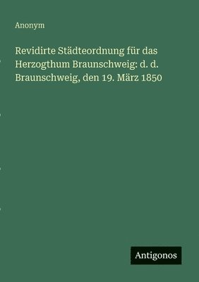bokomslag Revidirte Städteordnung für das Herzogthum Braunschweig: d. d. Braunschweig, den 19. März 1850