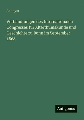 bokomslag Verhandlungen des Internationalen Congresses für Alterthumskunde und Geschichte zu Bonn im September 1868