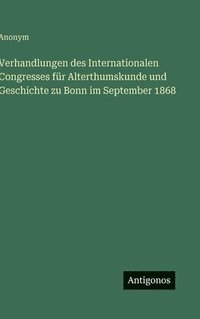 bokomslag Verhandlungen des Internationalen Congresses für Alterthumskunde und Geschichte zu Bonn im September 1868