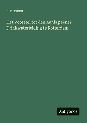 bokomslag Het Voorstel tot den Aanlag eener Drinkwaterleiding te Rotterdam