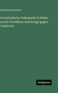 bokomslag Die katholische Volkspartei in Baden und ihr Verhältnis zum Kriege gegen Frankreich