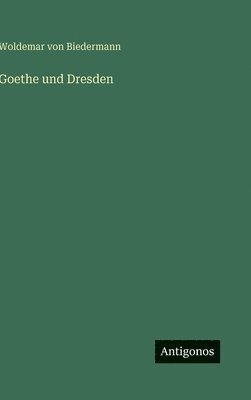 Woldemar Von Biedermann - Goethe und Dresden, Inbunden