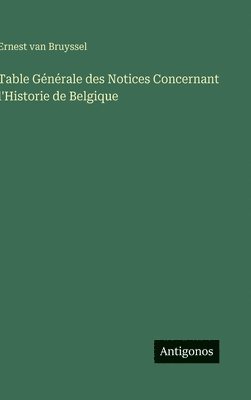 Table Générale des Notices Concernant l'Historie de Belgique