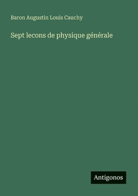 Baron Augustin Louis Cauchy - Sept lecons de physique générale, Häftad