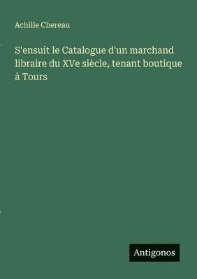 S'ensuit le Catalogue d'un marchand libraire du XVe siècle, tenant boutique à Tours