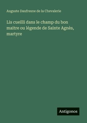 Lis cueilli dans le champ du bon maitre ou légende de Sainte Agnès, martyre