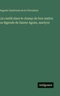 bokomslag Lis cueilli dans le champ du bon maitre ou légende de Sainte Agnès, martyre