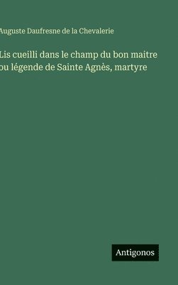 Lis cueilli dans le champ du bon maitre ou légende de Sainte Agnès, martyre