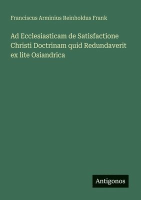 bokomslag Ad Ecclesiasticam de Satisfactione Christi Doctrinam quid Redundaverit ex lite Osiandrica
