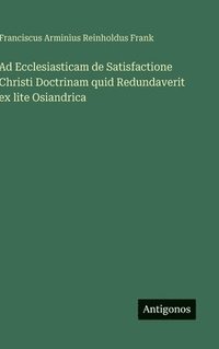 bokomslag Ad Ecclesiasticam de Satisfactione Christi Doctrinam quid Redundaverit ex lite Osiandrica
