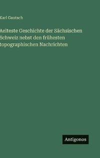 bokomslag Aelteste Geschichte der Sächsischen Schweiz nebst den frühesten topographischen Nachrichten