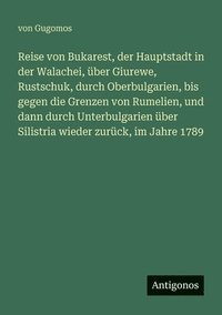 bokomslag Reise von Bukarest, der Hauptstadt in der Walachei, über Giurewe, Rustschuk, durch Oberbulgarien, bis gegen die Grenzen von Rumelien, und dann durch Unterbulgarien über Silistria wieder zurück, im ...