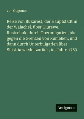 bokomslag Reise von Bukarest, der Hauptstadt in der Walachei, über Giurewe, Rustschuk, durch Oberbulgarien, bis gegen die Grenzen von Rumelien, und dann durch Unterbulgarien über Silistria wieder zurück, im ...