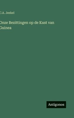 C A Jeekel, C. A. Jeekel, C.A. Jeekel - Onze Bezittingen op de Kust van Guinea, Inbunden