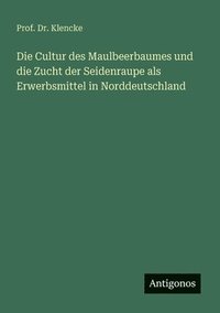 bokomslag Cultur des Maulbeerbaumes und die Zucht der Seidenraupe als Erwerbsmittel in Norddeutschland