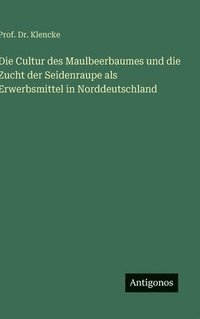 bokomslag Cultur des Maulbeerbaumes und die Zucht der Seidenraupe als Erwerbsmittel in Norddeutschland
