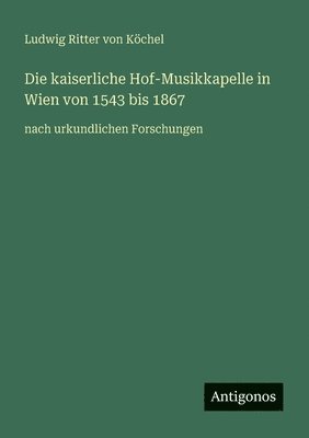kaiserliche Hof-Musikkapelle in Wien von 1543 bis 1867