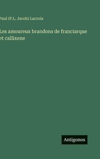 bokomslag Les amoureux brandons de franciarque et callixene