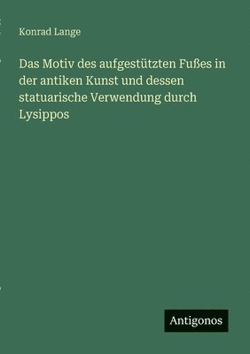 Konrad Lange - Motiv des aufgestützten Fußes in der antiken Kunst und dessen statuarische Verwendung durch Lysippos, Häftad