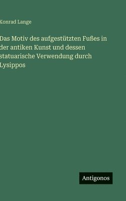 Konrad Lange - Motiv des aufgestützten Fußes in der antiken Kunst und dessen statuarische Verwendung durch Lysippos, Inbunden
